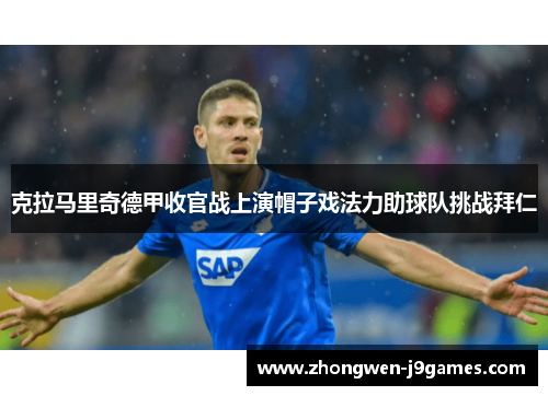 克拉马里奇德甲收官战上演帽子戏法力助球队挑战拜仁