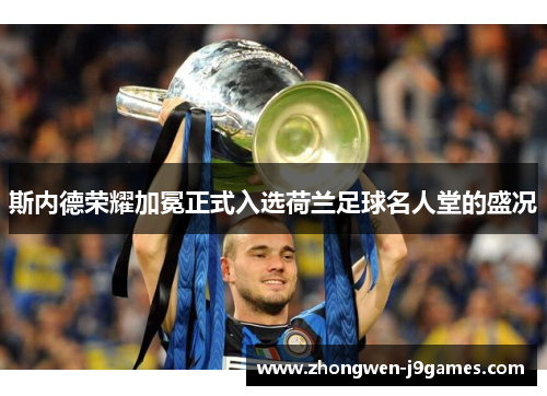 斯内德荣耀加冕正式入选荷兰足球名人堂的盛况