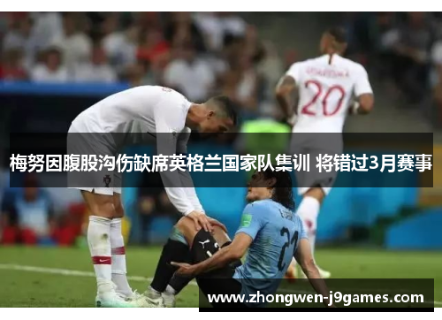 梅努因腹股沟伤缺席英格兰国家队集训 将错过3月赛事