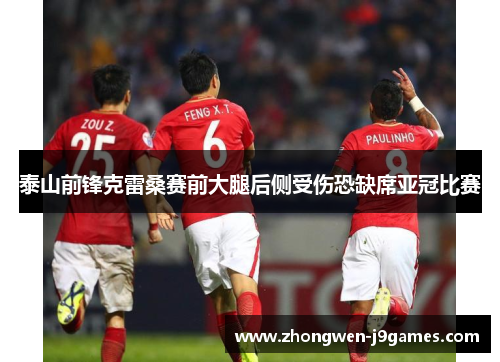 泰山前锋克雷桑赛前大腿后侧受伤恐缺席亚冠比赛