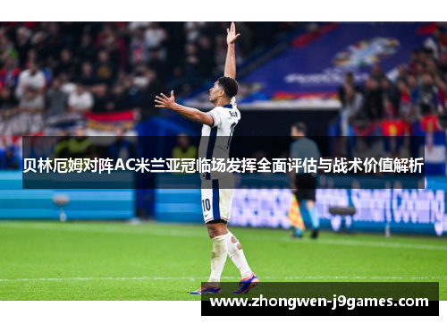 贝林厄姆对阵AC米兰亚冠临场发挥全面评估与战术价值解析