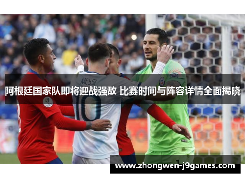 阿根廷国家队即将迎战强敌 比赛时间与阵容详情全面揭晓
