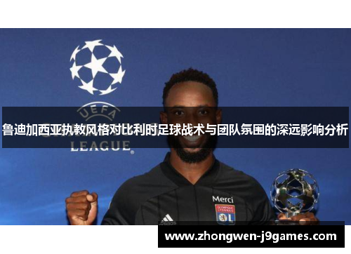 鲁迪加西亚执教风格对比利时足球战术与团队氛围的深远影响分析