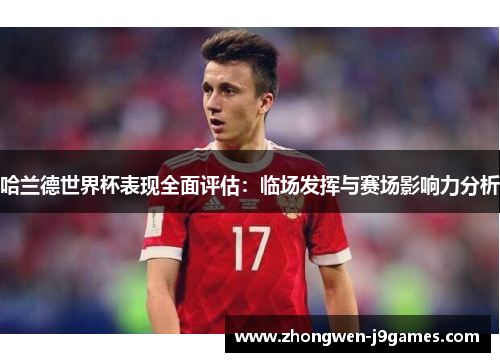 哈兰德世界杯表现全面评估：临场发挥与赛场影响力分析